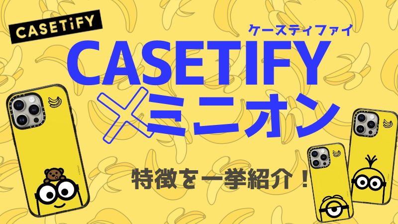 CASETiFY×ミニオンコラボの特徴を紹介！